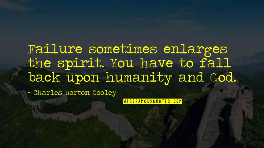 Back To God Quotes By Charles Horton Cooley: Failure sometimes enlarges the spirit. You have to Back To God Quotes By Charles Horton Cooley: Failure sometimes enlarges the spirit. You have to