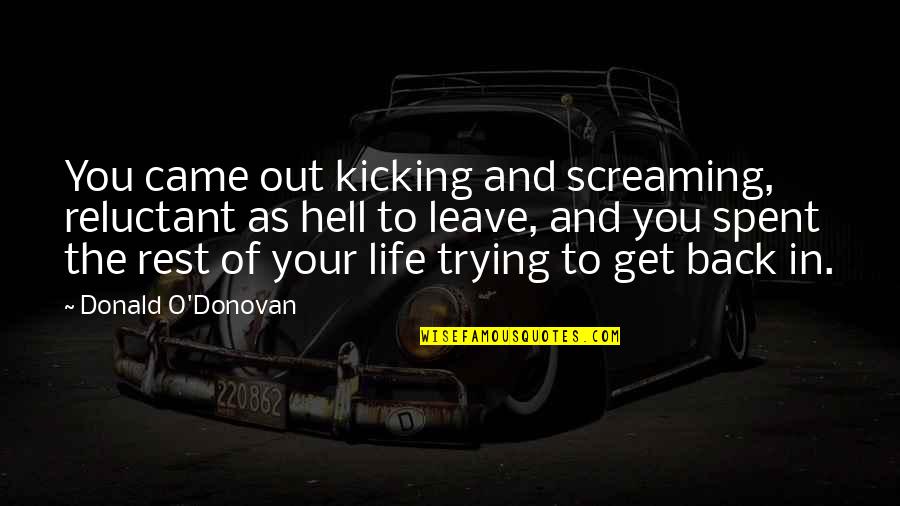 Back To Hell Quotes By Donald O'Donovan: You came out kicking and screaming, reluctant as