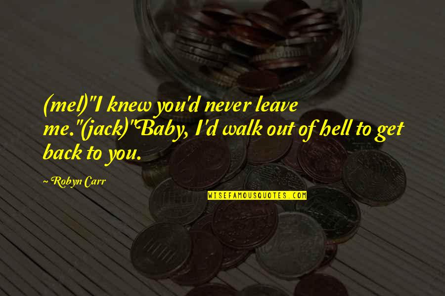 Back To Hell Quotes By Robyn Carr: (mel)"I knew you'd never leave me."(jack)"Baby, I'd walk