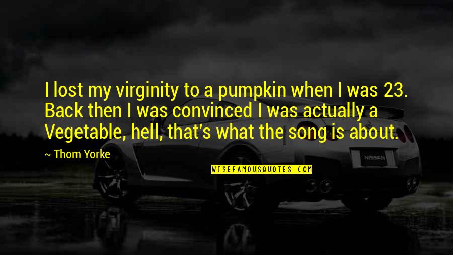 Back To Hell Quotes By Thom Yorke: I lost my virginity to a pumpkin when Back To Hell Quotes By Thom Yorke: I lost my virginity to a pumpkin when
