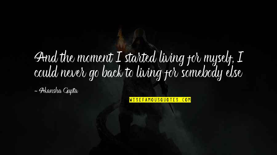 Back To Life Quotes By Akansha Gupta: And the moment I started living for myself,