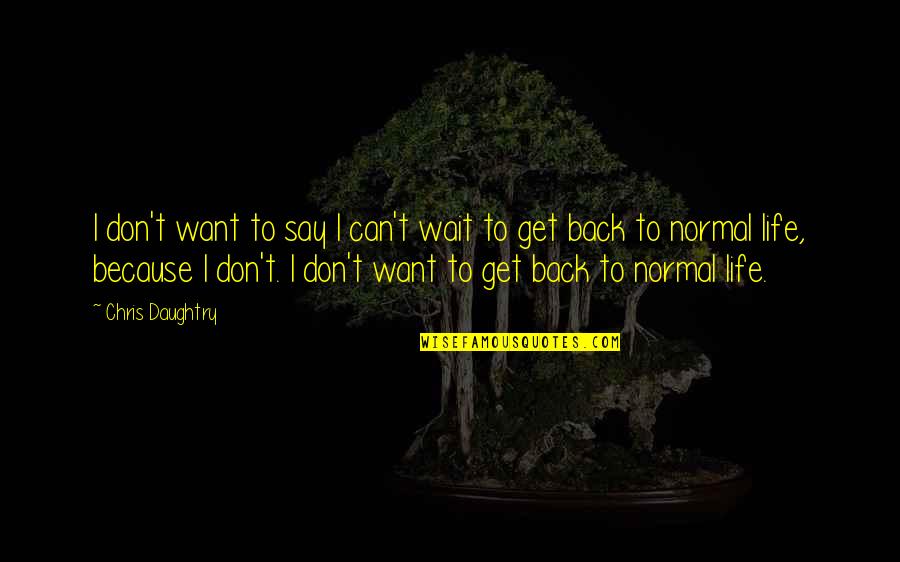 Back To Life Quotes By Chris Daughtry: I don't want to say I can't wait