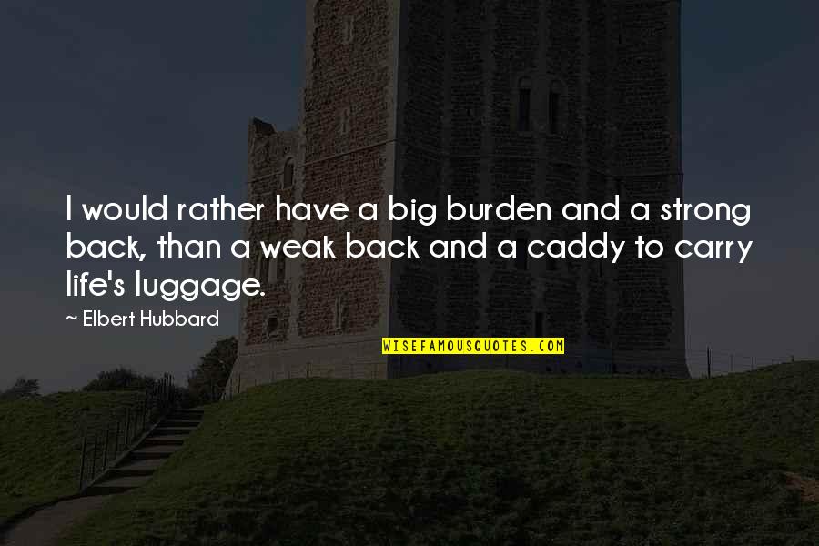 Back To Life Quotes By Elbert Hubbard: I would rather have a big burden and
