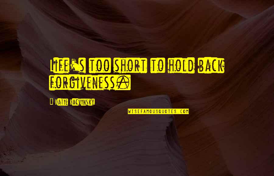Back To Life Quotes By Katie Kacvinsky: Life's too short to hold back forgiveness.