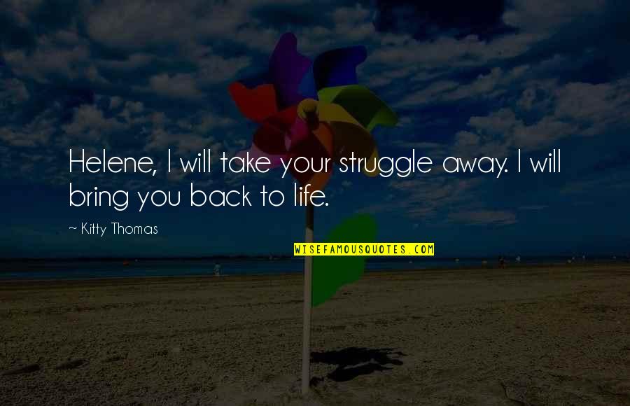 Back To Life Quotes By Kitty Thomas: Helene, I will take your struggle away. I