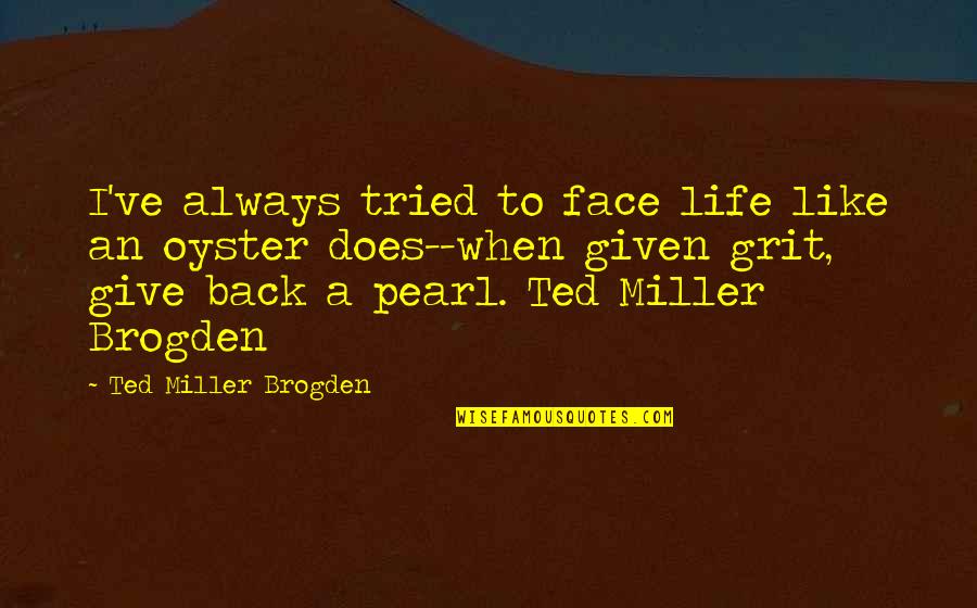Back To Life Quotes By Ted Miller Brogden: I've always tried to face life like an Back To Life Quotes By Ted Miller Brogden: I've always tried to face life like an