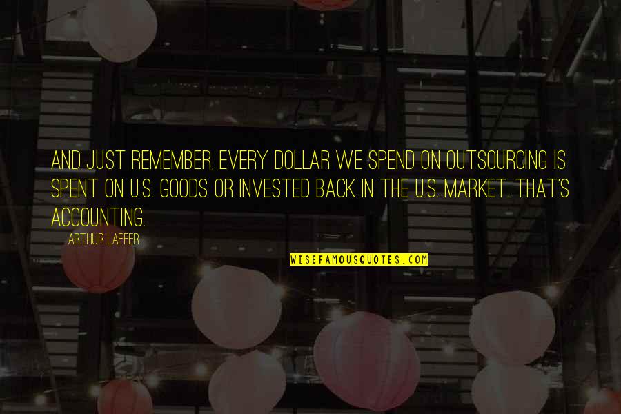 Back To Market Quotes By Arthur Laffer: And just remember, every dollar we spend on Back To Market Quotes By Arthur Laffer: And just remember, every dollar we spend on