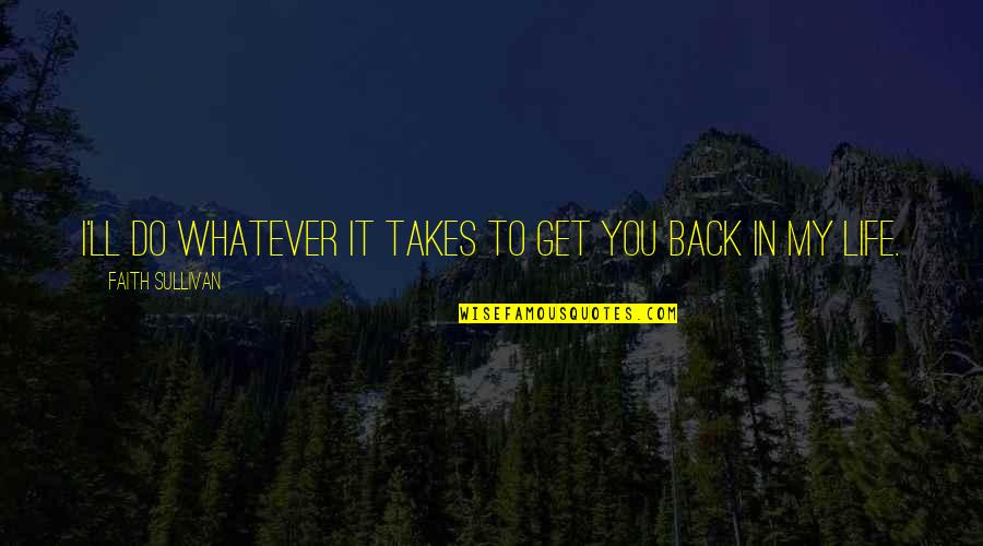Back To My Life Quotes By Faith Sullivan: I'll do whatever it takes to get you Back To My Life Quotes By Faith Sullivan: I'll do whatever it takes to get you