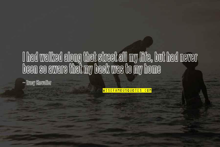 Back To My Life Quotes By Tracy Chevalier: I had walked along that street all my Back To My Life Quotes By Tracy Chevalier: I had walked along that street all my