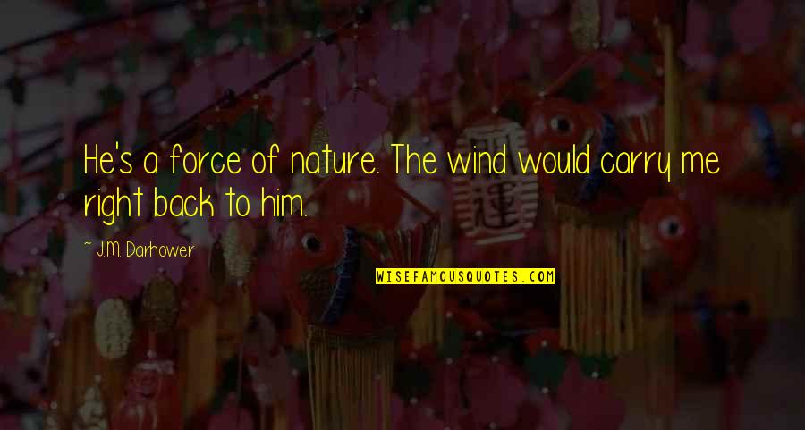 Back To Nature Quotes By J.M. Darhower: He's a force of nature. The wind would