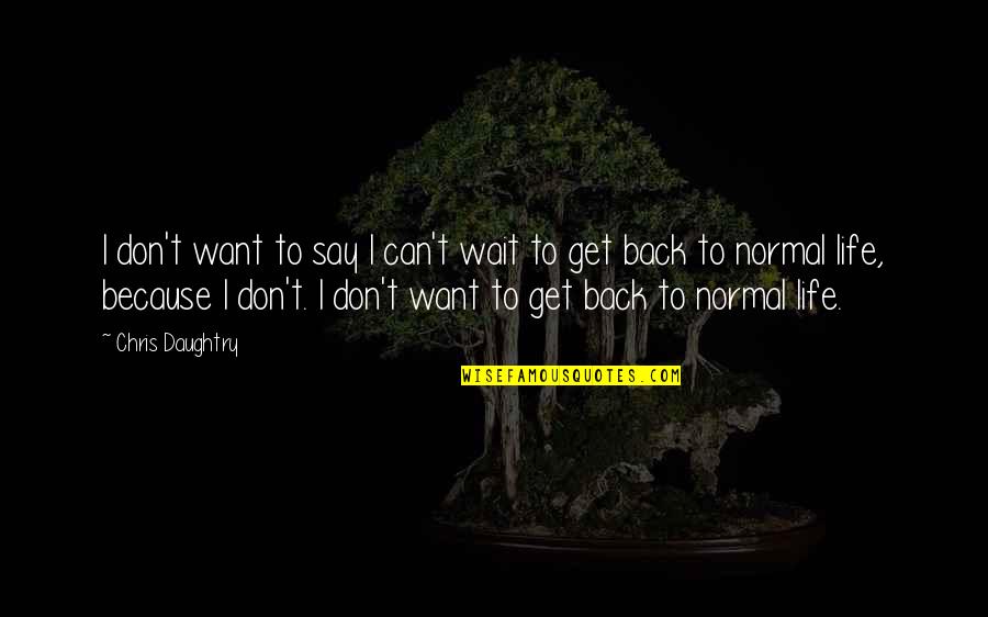 Back To Normal Life Quotes By Chris Daughtry: I don't want to say I can't wait Back To Normal Life Quotes By Chris Daughtry: I don't want to say I can't wait