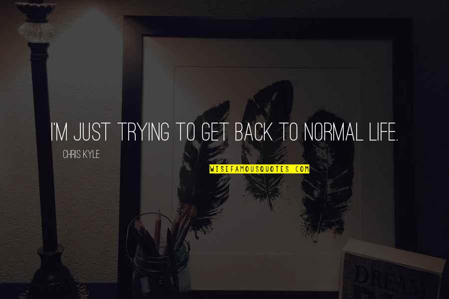 Back To Normal Life Quotes By Chris Kyle: I'm just trying to get back to normal Back To Normal Life Quotes By Chris Kyle: I'm just trying to get back to normal