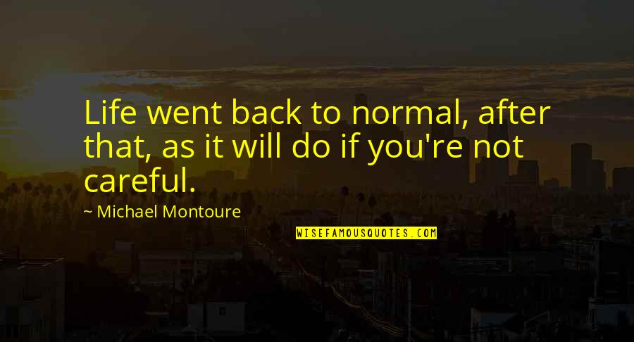 Back To Normal Life Quotes By Michael Montoure: Life went back to normal, after that, as Back To Normal Life Quotes By Michael Montoure: Life went back to normal, after that, as