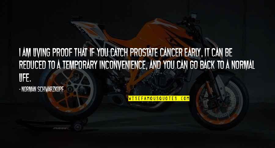 Back To Normal Life Quotes By Norman Schwarzkopf: I am living proof that if you catch Back To Normal Life Quotes By Norman Schwarzkopf: I am living proof that if you catch