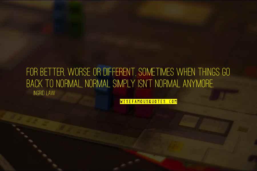 Back To Normal Quotes By Ingrid Law: For better, worse or different, sometimes when things