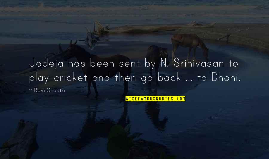 Back To Play Quotes By Ravi Shastri: Jadeja has been sent by N. Srinivasan to