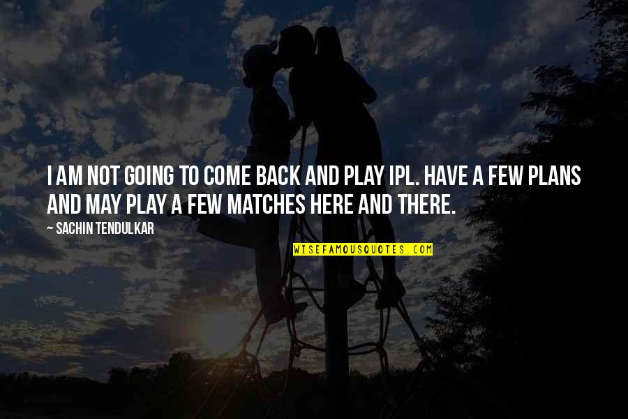 Back To Play Quotes By Sachin Tendulkar: I am not going to come back and