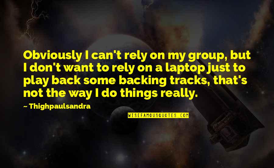 Back To Play Quotes By Thighpaulsandra: Obviously I can't rely on my group, but