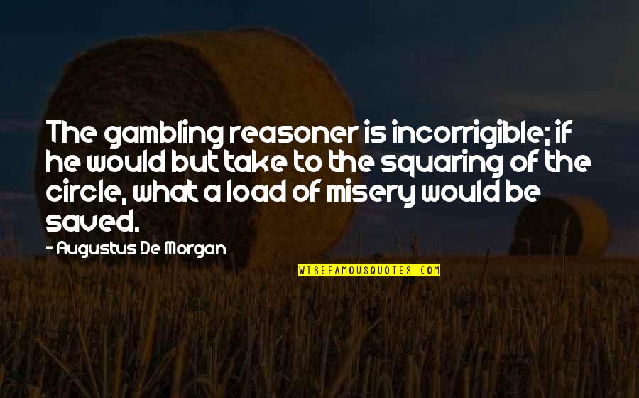 Back To Real Life Quotes By Augustus De Morgan: The gambling reasoner is incorrigible; if he would Back To Real Life Quotes By Augustus De Morgan: The gambling reasoner is incorrigible; if he would