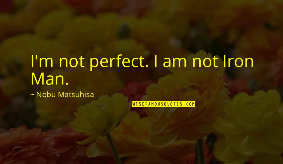 Back To Real Life Quotes By Nobu Matsuhisa: I'm not perfect. I am not Iron Man. Back To Real Life Quotes By Nobu Matsuhisa: I'm not perfect. I am not Iron Man.