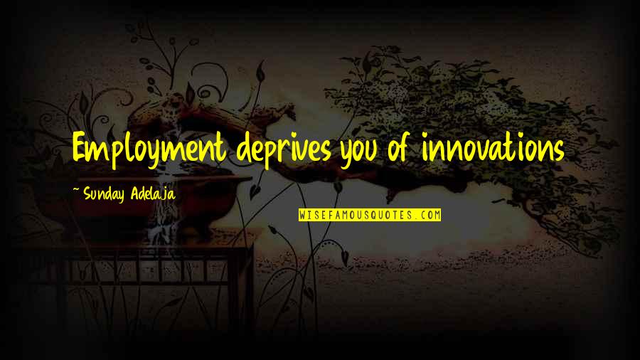 Back To Real Life Quotes By Sunday Adelaja: Employment deprives you of innovations