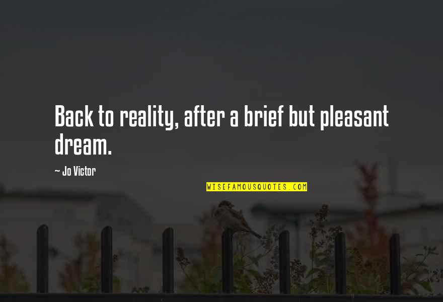 Back To Reality Quotes By Jo Victor: Back to reality, after a brief but pleasant