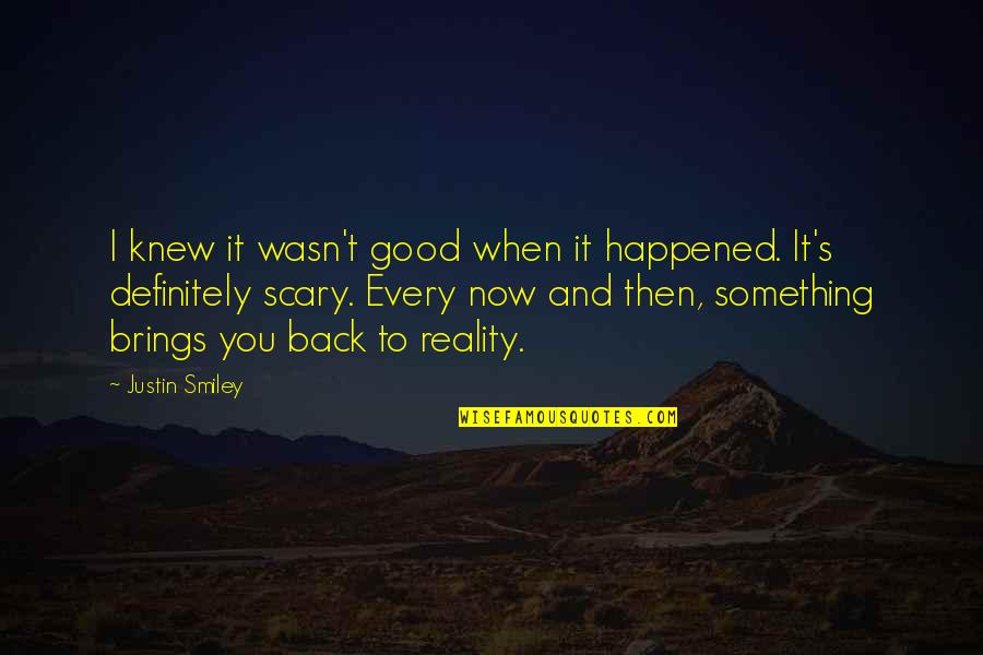 Back To Reality Quotes By Justin Smiley: I knew it wasn't good when it happened.