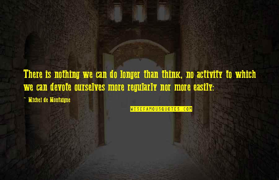 Back To School Sayings And Quotes By Michel De Montaigne: There is nothing we can do longer than