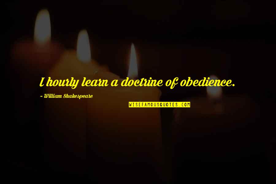 Back To Single Life Again Quotes By William Shakespeare: I hourly learn a doctrine of obedience.