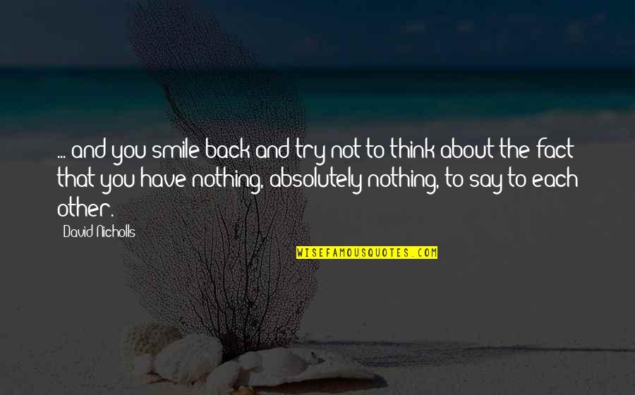 Back To Smile Quotes By David Nicholls: ... and you smile back and try not Back To Smile Quotes By David Nicholls: ... and you smile back and try not