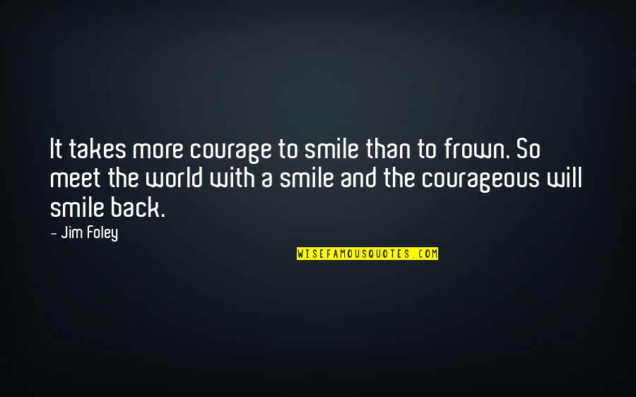 Back To Smile Quotes By Jim Foley: It takes more courage to smile than to Back To Smile Quotes By Jim Foley: It takes more courage to smile than to