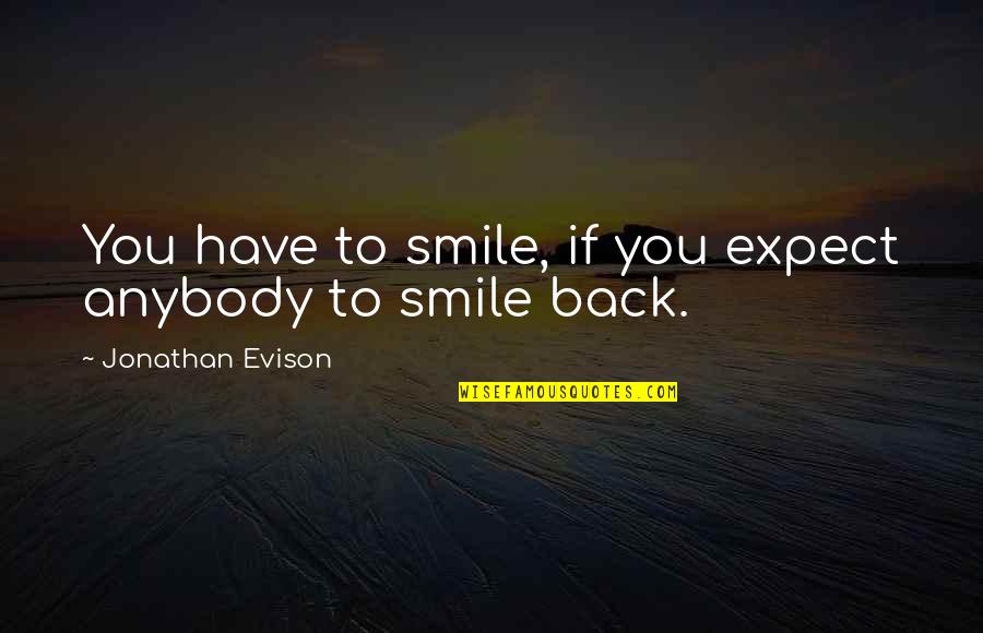 Back To Smile Quotes By Jonathan Evison: You have to smile, if you expect anybody Back To Smile Quotes By Jonathan Evison: You have to smile, if you expect anybody