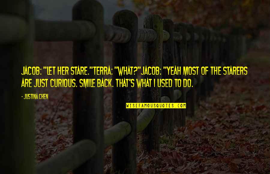 Back To Smile Quotes By Justina Chen: Jacob: "Let her stare."Terra: "What?"Jacob: "Yeah most of Back To Smile Quotes By Justina Chen: Jacob: "Let her stare."Terra: "What?"Jacob: "Yeah most of