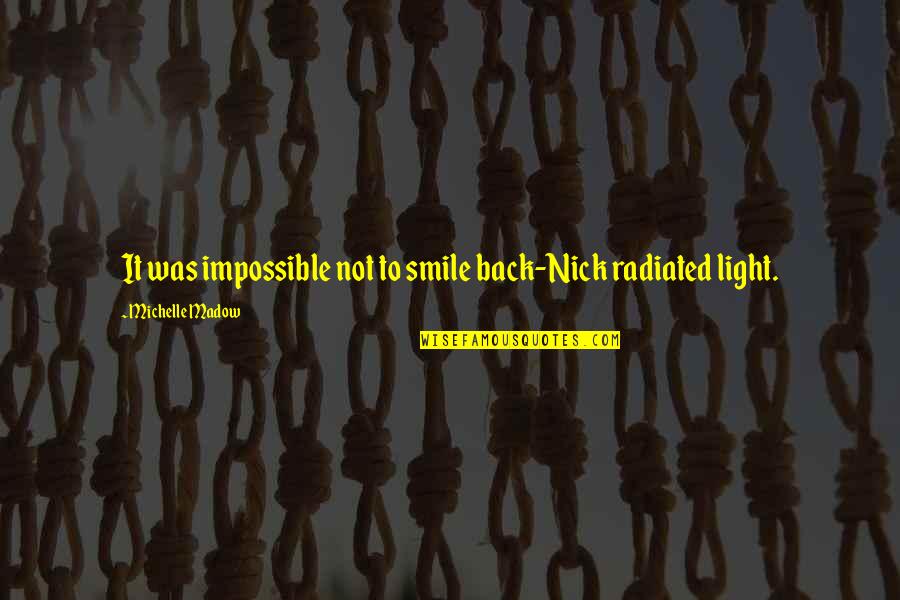 Back To Smile Quotes By Michelle Madow: It was impossible not to smile back-Nick radiated Back To Smile Quotes By Michelle Madow: It was impossible not to smile back-Nick radiated