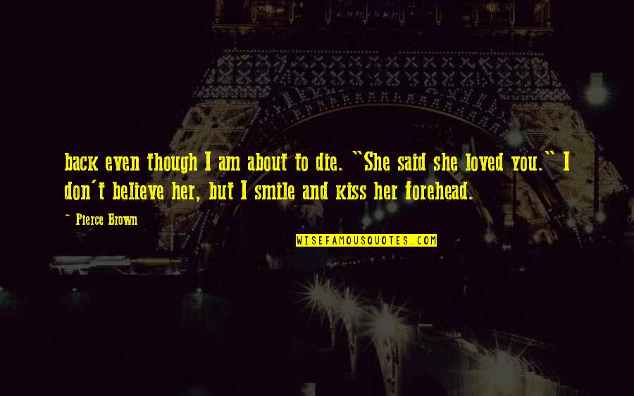 Back To Smile Quotes By Pierce Brown: back even though I am about to die. Back To Smile Quotes By Pierce Brown: back even though I am about to die.