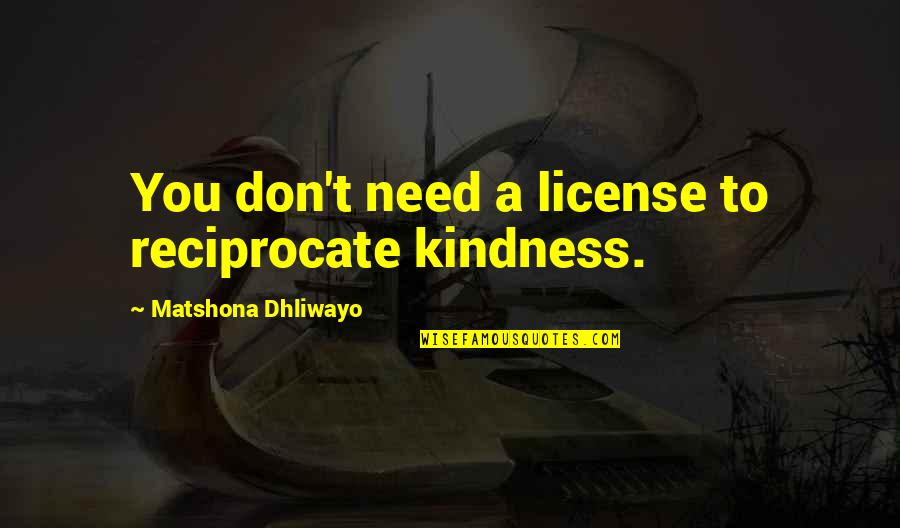 Back To Square One Quotes By Matshona Dhliwayo: You don't need a license to reciprocate kindness.