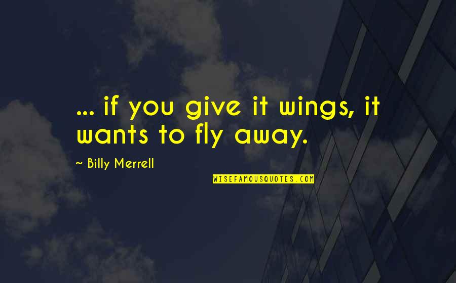 Back To Sweet Home Quotes By Billy Merrell: ... if you give it wings, it wants Back To Sweet Home Quotes By Billy Merrell: ... if you give it wings, it wants