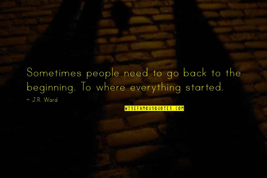 Back To The Beginning Quotes By J.R. Ward: Sometimes people need to go back to the