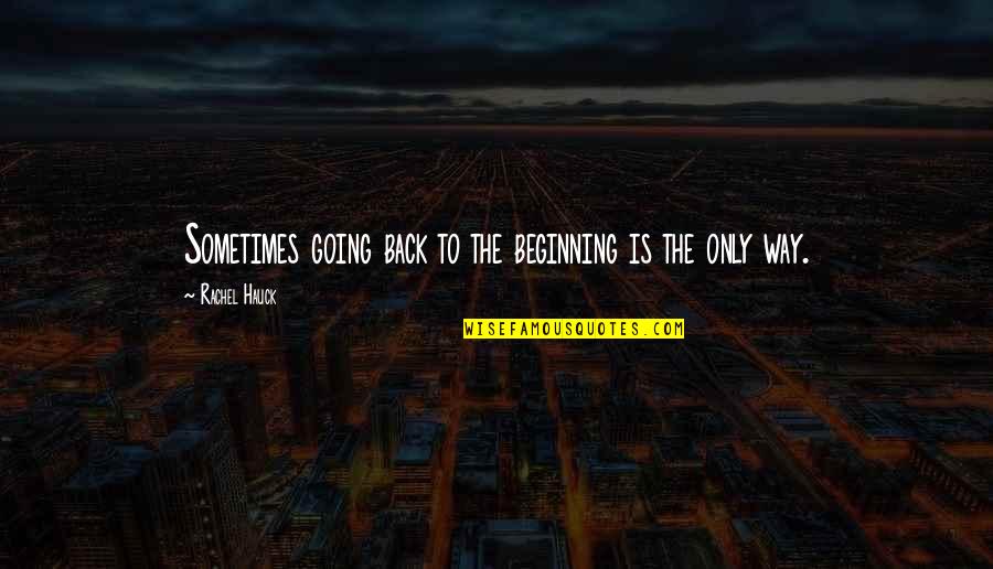 Back To The Beginning Quotes By Rachel Hauck: Sometimes going back to the beginning is the