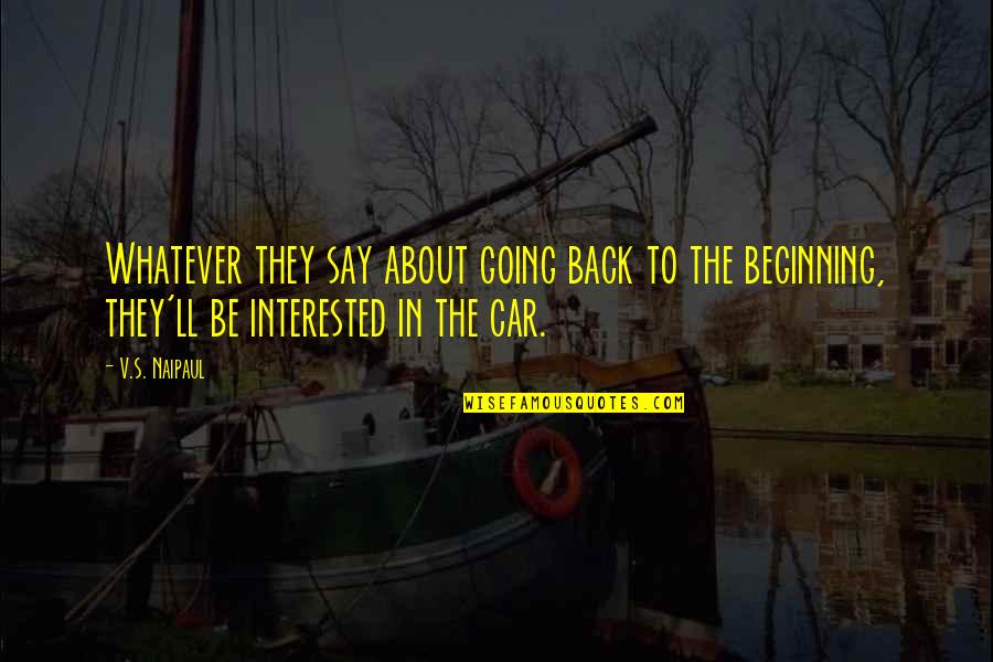 Back To The Beginning Quotes By V.S. Naipaul: Whatever they say about going back to the