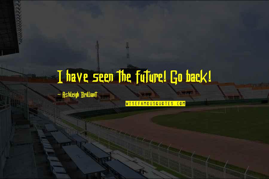 Back To The Future I Quotes By Ashleigh Brilliant: I have seen the future! Go back!
