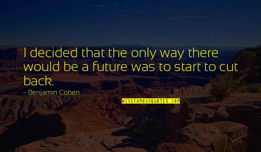 Back To The Future I Quotes By Benjamin Cohen: I decided that the only way there would