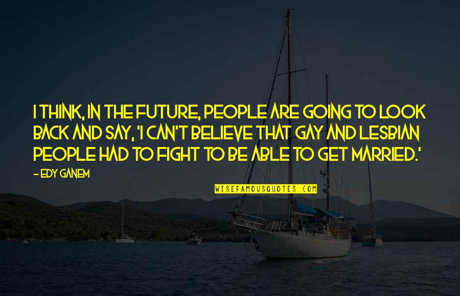 Back To The Future I Quotes By Edy Ganem: I think, in the future, people are going