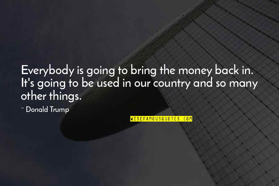 Back To The Money Quotes By Donald Trump: Everybody is going to bring the money back Back To The Money Quotes By Donald Trump: Everybody is going to bring the money back