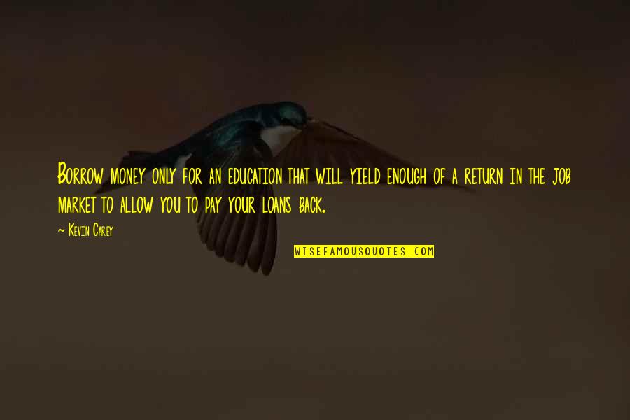 Back To The Money Quotes By Kevin Carey: Borrow money only for an education that will