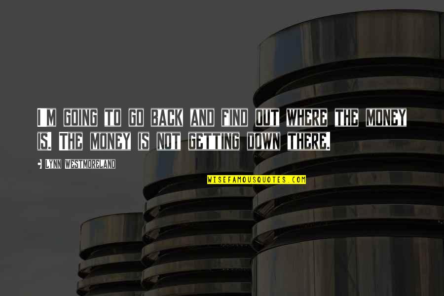 Back To The Money Quotes By Lynn Westmoreland: I'm going to go back and find out Back To The Money Quotes By Lynn Westmoreland: I'm going to go back and find out