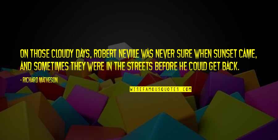 Back To The Streets Quotes By Richard Matheson: On those cloudy days, Robert Neville was never Back To The Streets Quotes By Richard Matheson: On those cloudy days, Robert Neville was never