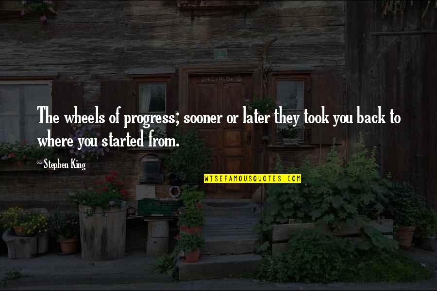 Back To Where It All Started Quotes By Stephen King: The wheels of progress; sooner or later they Back To Where It All Started Quotes By Stephen King: The wheels of progress; sooner or later they