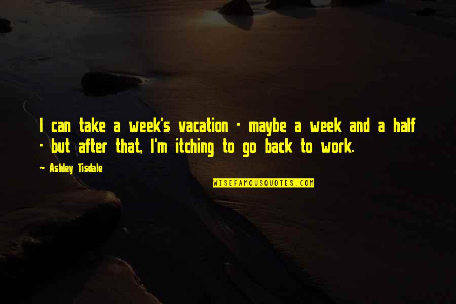 Back To Work After Vacation Quotes By Ashley Tisdale: I can take a week's vacation - maybe