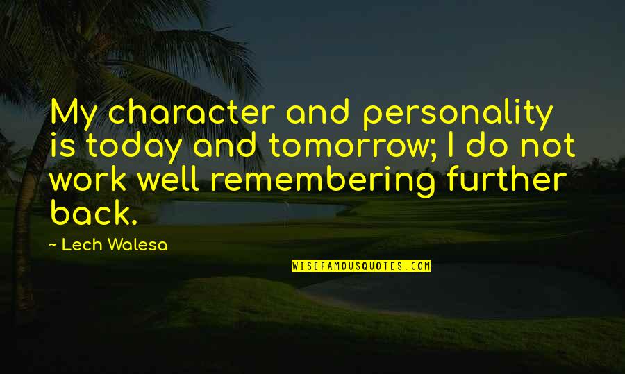 Back To Work Tomorrow Quotes By Lech Walesa: My character and personality is today and tomorrow;
